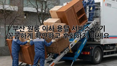 부산 원룸 이사, 용달 서비스 후기: 꼼꼼하게 확인하고 후회하지 마세요!