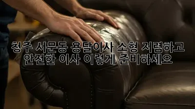 청주 서문동 용달이사 소형: 저렴하고 안전한 이사, 이렇게 준비하세요!