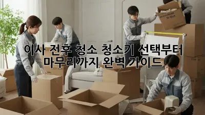 이사 전후 청소, 청소기 선택부터 마무리까지 완벽 가이드!