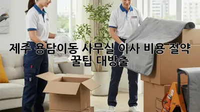 제주 용담이동 사무실 이사, 비용 절약 꿀팁 대방출! 🏢✨