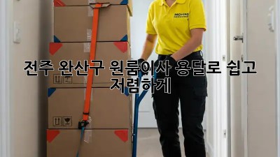전주 완산구 원룸이사, 용달로 쉽고 저렴하게! 📦🔑